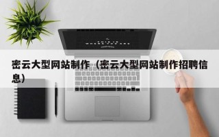 辽阳密云大型网站制作（密云大型网站制作招聘信息）